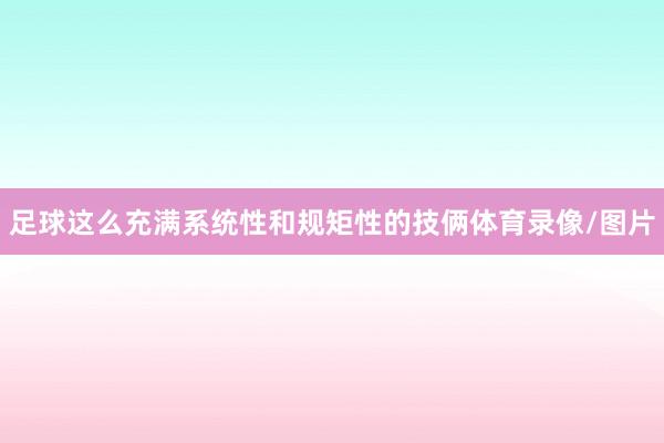 足球这么充满系统性和规矩性的技俩体育录像/图片