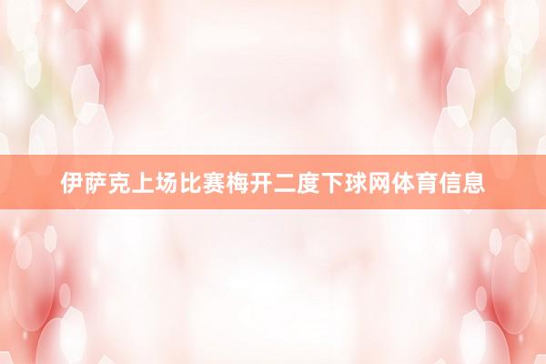 伊萨克上场比赛梅开二度下球网体育信息