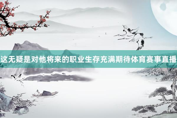 这无疑是对他将来的职业生存充满期待体育赛事直播