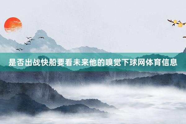是否出战快船要看未来他的嗅觉下球网体育信息