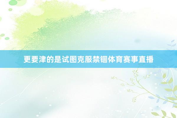 更要津的是试图克服禁锢体育赛事直播