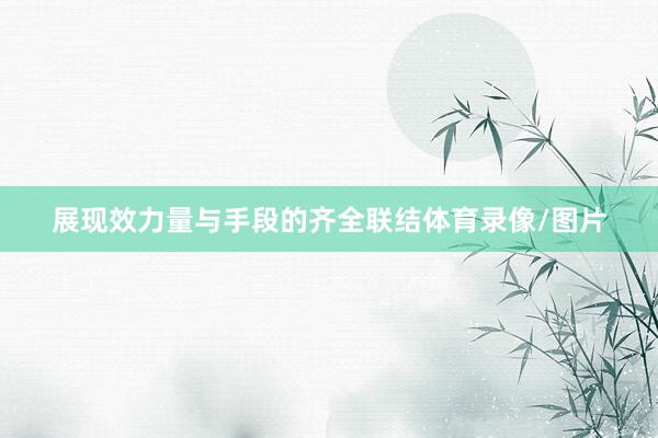 展现效力量与手段的齐全联结体育录像/图片
