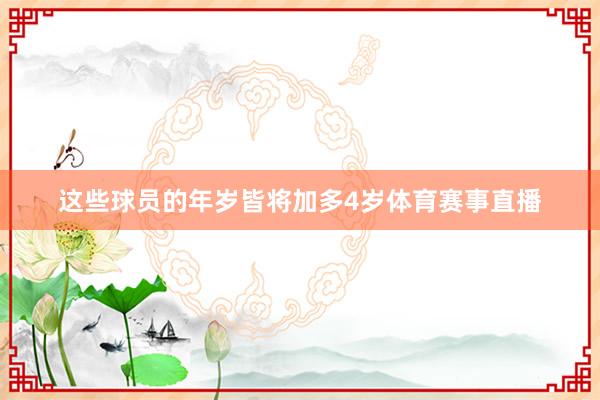 这些球员的年岁皆将加多4岁体育赛事直播