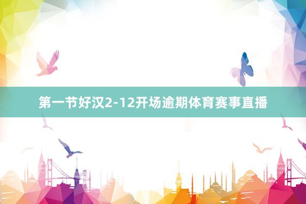 第一节好汉2-12开场逾期体育赛事直播