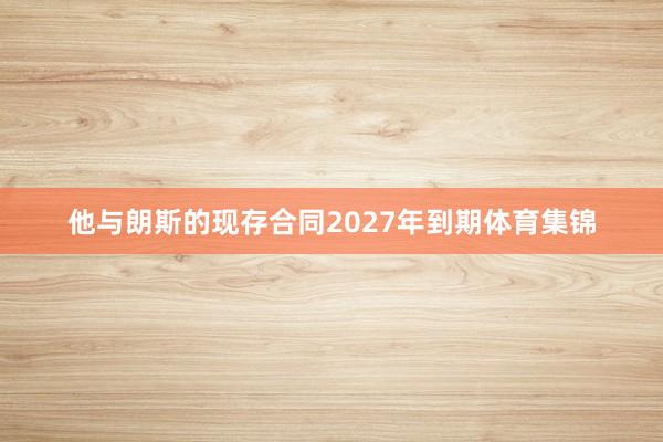 他与朗斯的现存合同2027年到期体育集锦