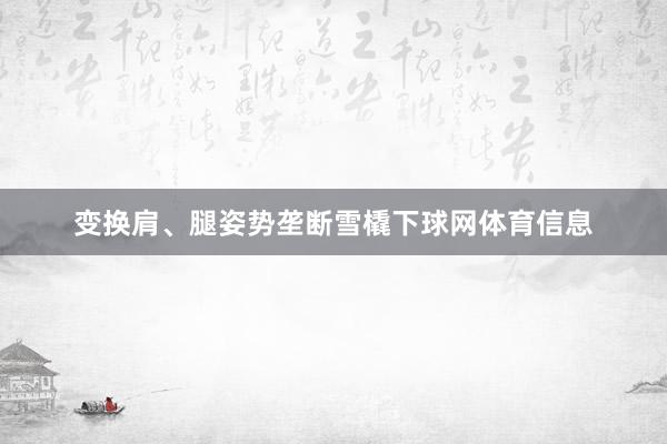 变换肩、腿姿势垄断雪橇下球网体育信息