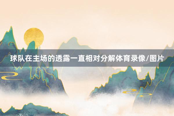 球队在主场的透露一直相对分解体育录像/图片