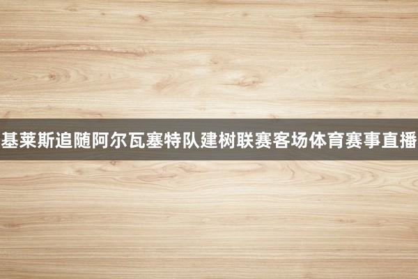 基莱斯追随阿尔瓦塞特队建树联赛客场体育赛事直播