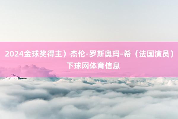2024金球奖得主）杰伦-罗斯奥玛-希（法国演员）    下球网体育信息