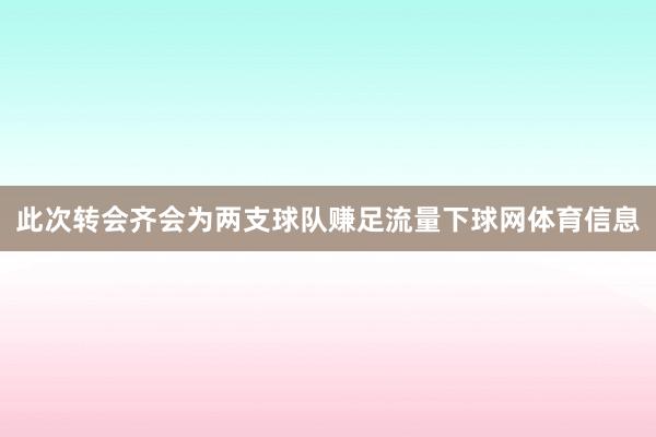 此次转会齐会为两支球队赚足流量下球网体育信息