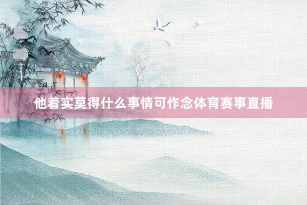他着实莫得什么事情可作念体育赛事直播