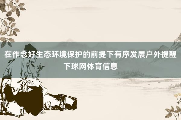 在作念好生态环境保护的前提下有序发展户外提醒下球网体育信息