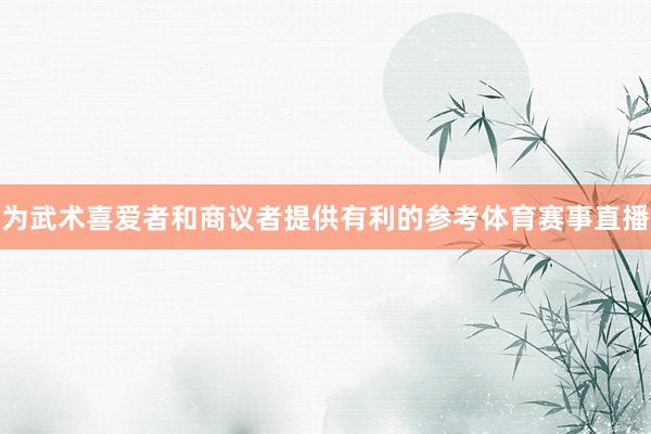 为武术喜爱者和商议者提供有利的参考体育赛事直播