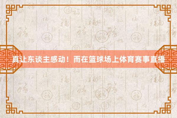 真让东谈主感动！而在篮球场上体育赛事直播