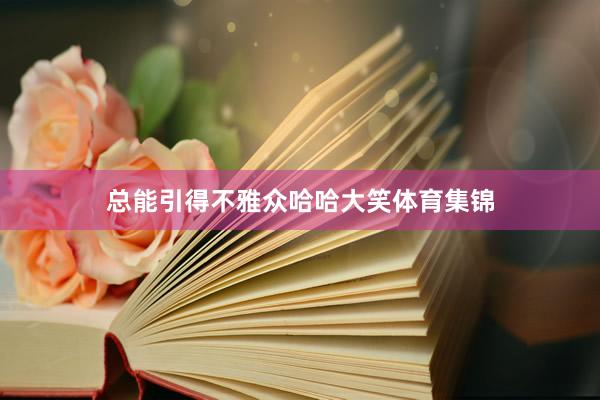 总能引得不雅众哈哈大笑体育集锦