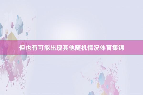 但也有可能出现其他随机情况体育集锦