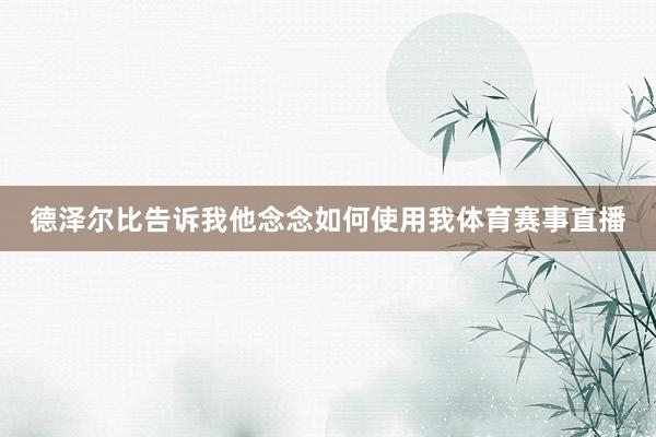 德泽尔比告诉我他念念如何使用我体育赛事直播