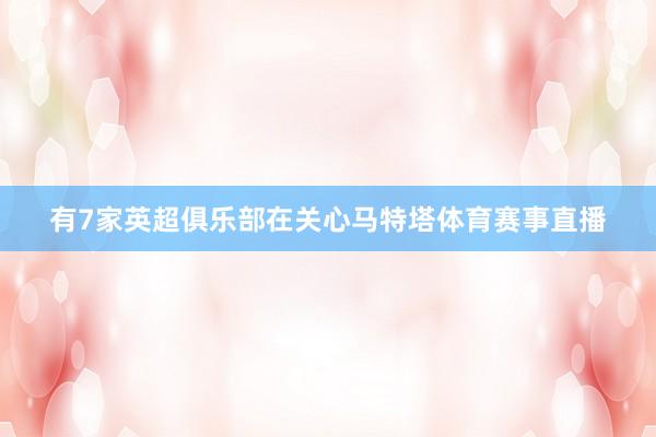 有7家英超俱乐部在关心马特塔体育赛事直播