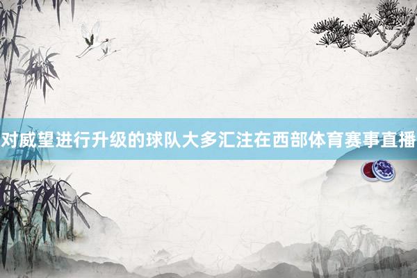 对威望进行升级的球队大多汇注在西部体育赛事直播