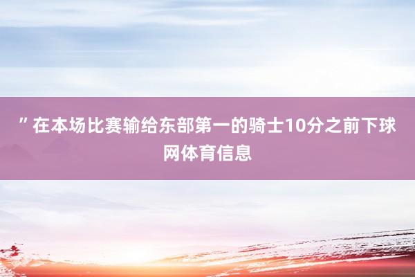 ”在本场比赛输给东部第一的骑士10分之前下球网体育信息