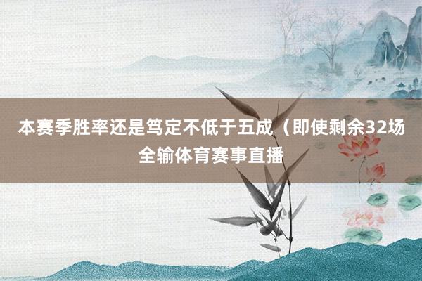 本赛季胜率还是笃定不低于五成（即使剩余32场全输体育赛事直播