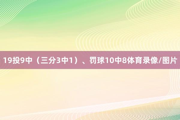 19投9中（三分3中1）、罚球10中8体育录像/图片