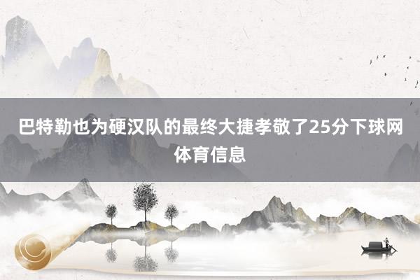 巴特勒也为硬汉队的最终大捷孝敬了25分下球网体育信息