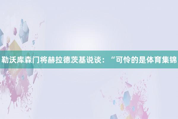 勒沃库森门将赫拉德茨基说谈：“可怜的是体育集锦