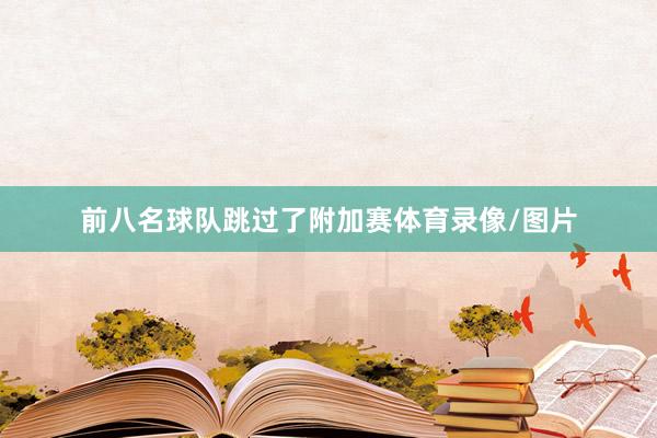 前八名球队跳过了附加赛体育录像/图片