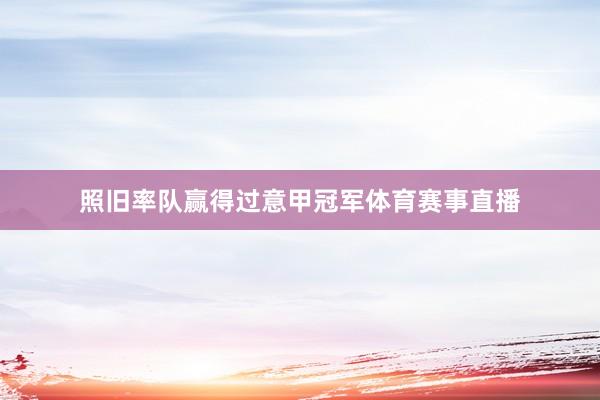 照旧率队赢得过意甲冠军体育赛事直播