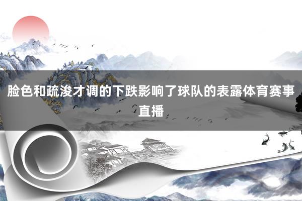 脸色和疏浚才调的下跌影响了球队的表露体育赛事直播