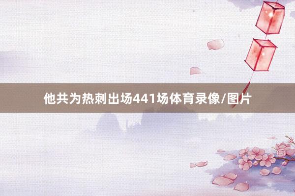 他共为热刺出场441场体育录像/图片