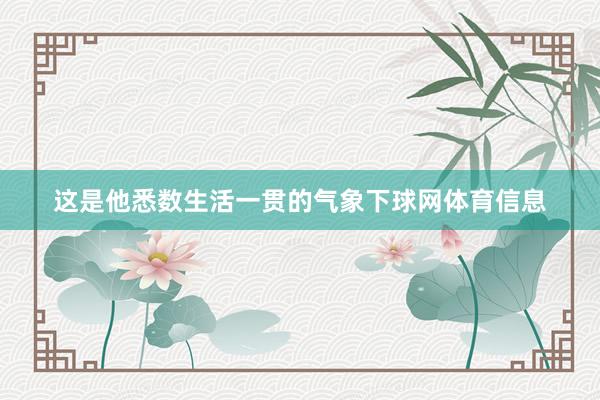 这是他悉数生活一贯的气象下球网体育信息