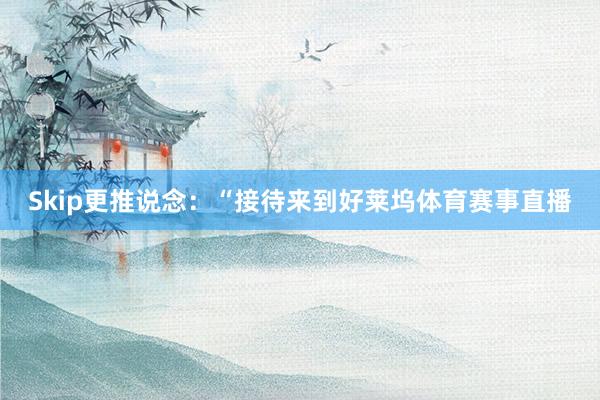 Skip更推说念：“接待来到好莱坞体育赛事直播