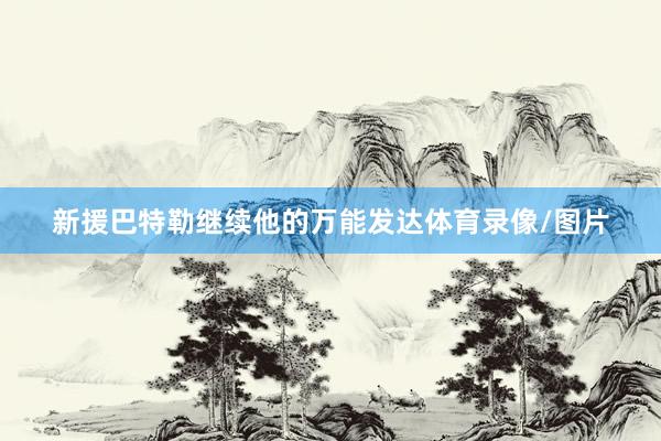 新援巴特勒继续他的万能发达体育录像/图片