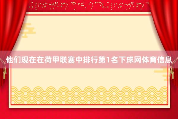 他们现在在荷甲联赛中排行第1名下球网体育信息