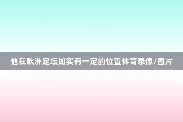 他在欧洲足坛如实有一定的位置体育录像/图片