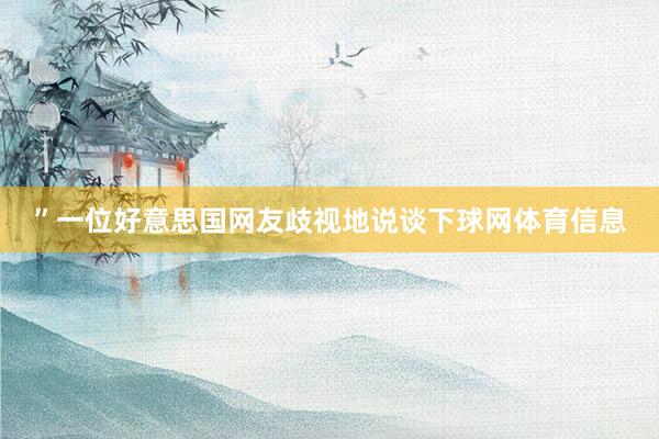 ”一位好意思国网友歧视地说谈下球网体育信息