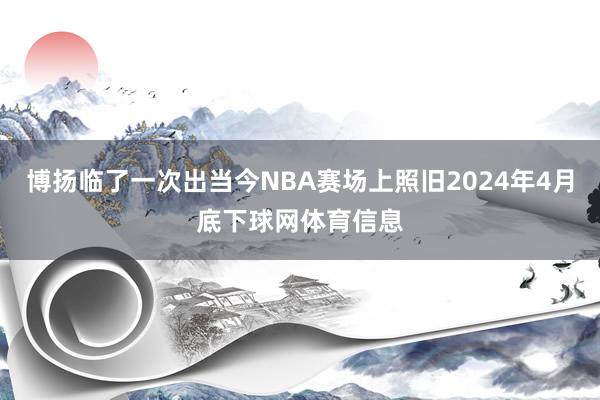 博扬临了一次出当今NBA赛场上照旧2024年4月底下球网体育信息