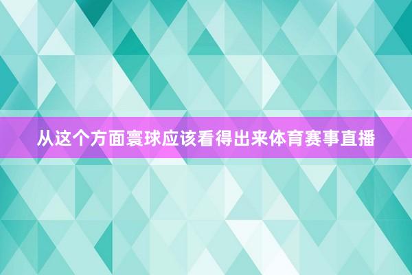 从这个方面寰球应该看得出来体育赛事直播