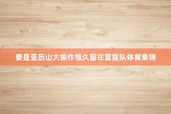 要是亚历山大振作恒久留在雷霆队体育集锦