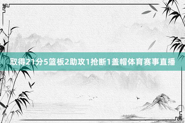 取得21分5篮板2助攻1抢断1盖帽体育赛事直播