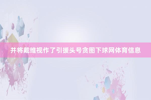 并将戴维视作了引援头号贪图下球网体育信息