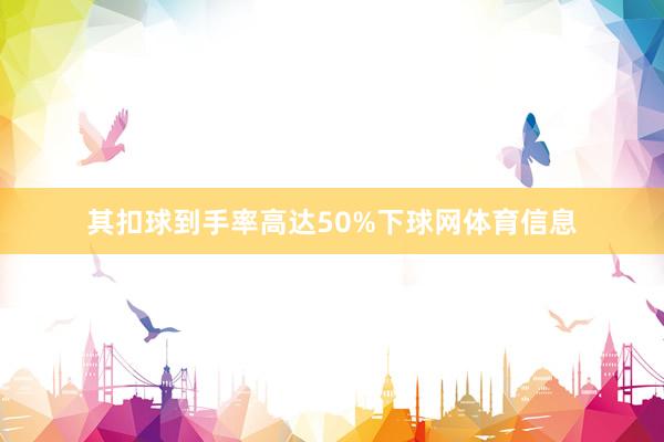 其扣球到手率高达50%下球网体育信息