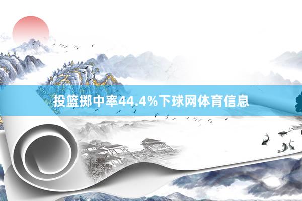 投篮掷中率44.4%下球网体育信息