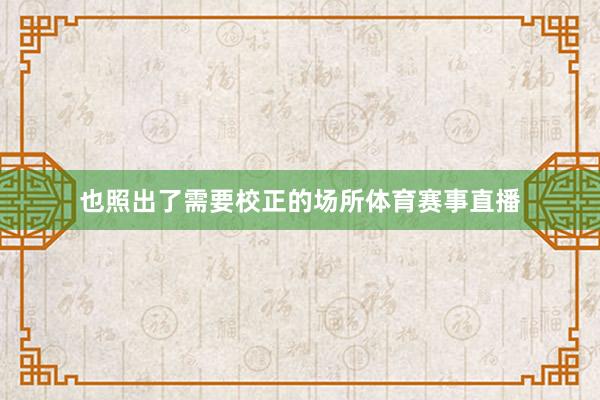 也照出了需要校正的场所体育赛事直播