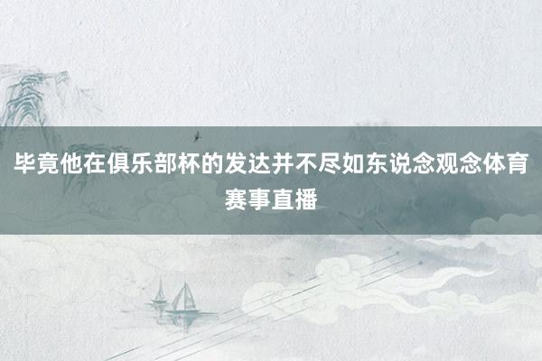 毕竟他在俱乐部杯的发达并不尽如东说念观念体育赛事直播