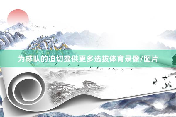 为球队的迫切提供更多选拔体育录像/图片
