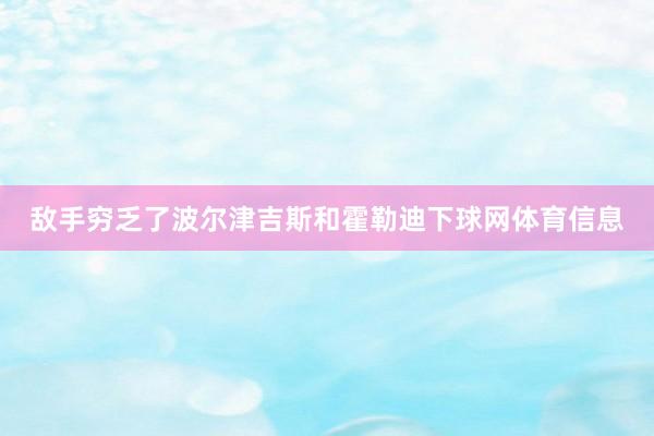 敌手穷乏了波尔津吉斯和霍勒迪下球网体育信息