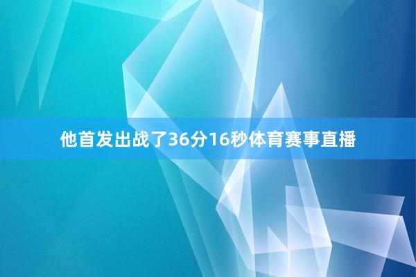 他首发出战了36分16秒体育赛事直播